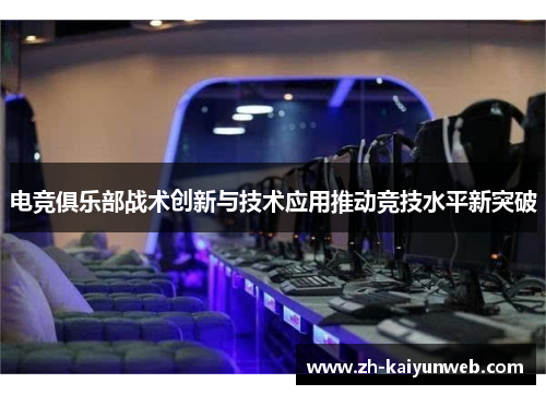 电竞俱乐部战术创新与技术应用推动竞技水平新突破