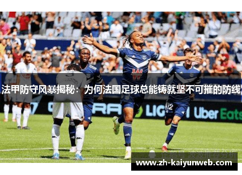 法甲防守风暴揭秘：为何法国足球总能铸就坚不可摧的防线