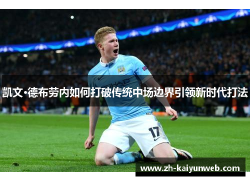 凯文·德布劳内如何打破传统中场边界引领新时代打法