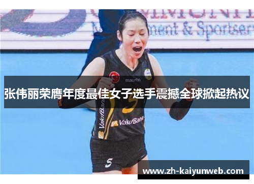 张伟丽荣膺年度最佳女子选手震撼全球掀起热议