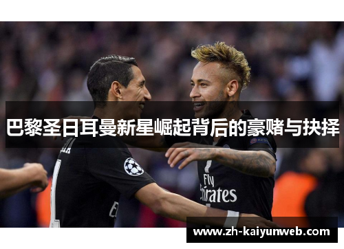 巴黎圣日耳曼新星崛起背后的豪赌与抉择