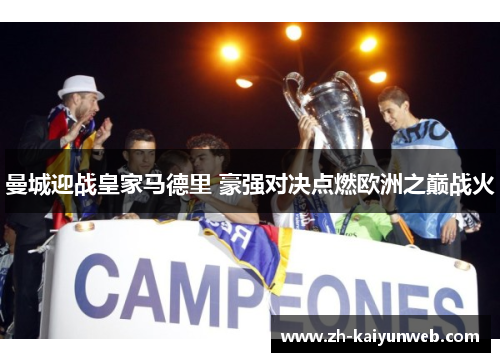 曼城迎战皇家马德里 豪强对决点燃欧洲之巅战火