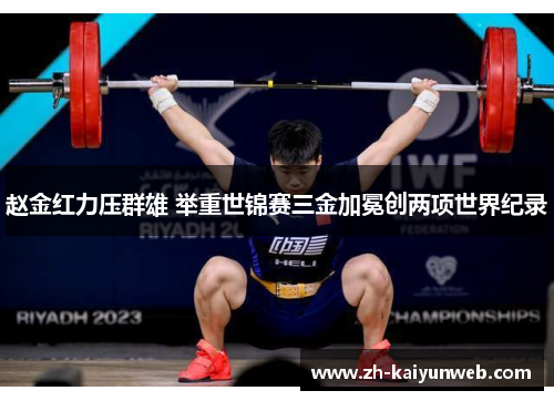 赵金红力压群雄 举重世锦赛三金加冕创两项世界纪录