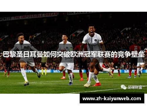 巴黎圣日耳曼如何突破欧洲冠军联赛的竞争壁垒