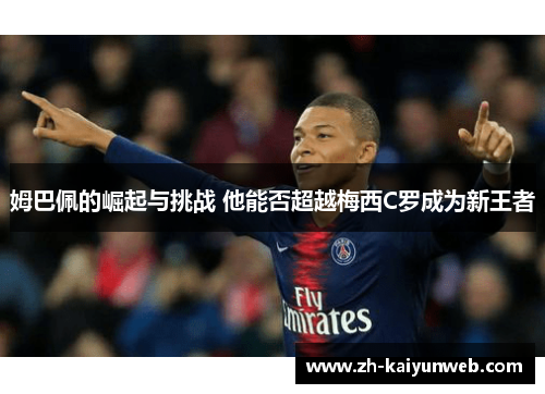 姆巴佩的崛起与挑战 他能否超越梅西C罗成为新王者