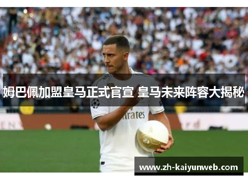 姆巴佩加盟皇马正式官宣 皇马未来阵容大揭秘