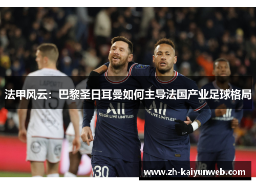 法甲风云：巴黎圣日耳曼如何主导法国产业足球格局