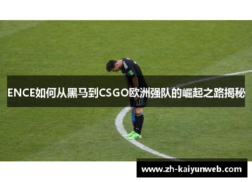 ENCE如何从黑马到CSGO欧洲强队的崛起之路揭秘