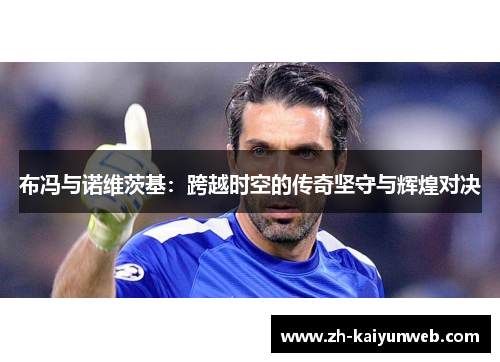 布冯与诺维茨基：跨越时空的传奇坚守与辉煌对决