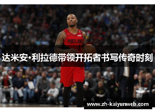 达米安·利拉德带领开拓者书写传奇时刻