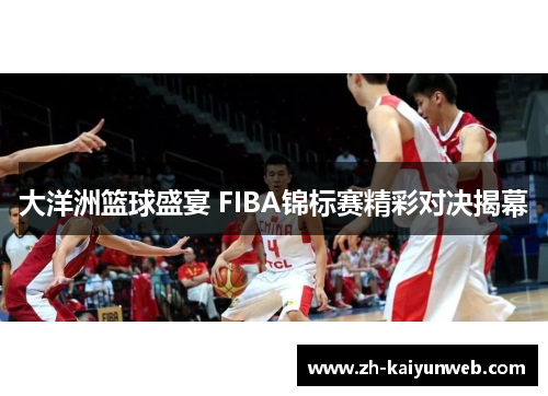 大洋洲篮球盛宴 FIBA锦标赛精彩对决揭幕