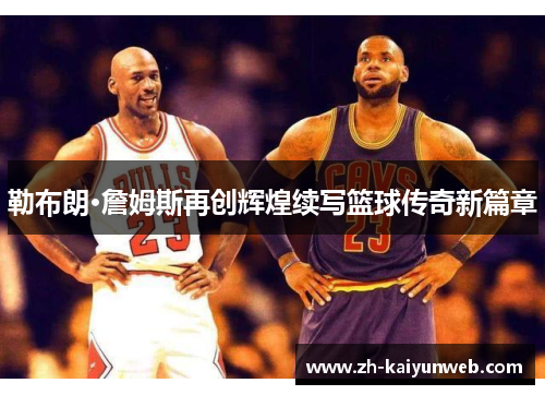 勒布朗·詹姆斯再创辉煌续写篮球传奇新篇章