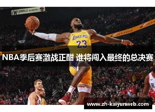 NBA季后赛激战正酣 谁将闯入最终的总决赛