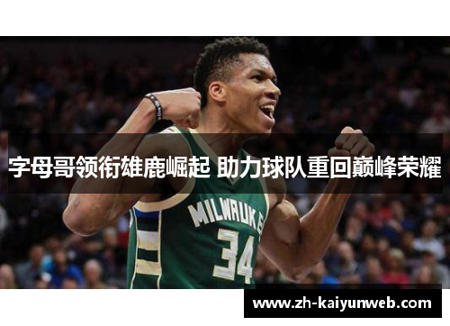 字母哥领衔雄鹿崛起 助力球队重回巅峰荣耀