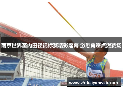 南京世界室内田径锦标赛精彩落幕 激烈角逐点燃赛场
