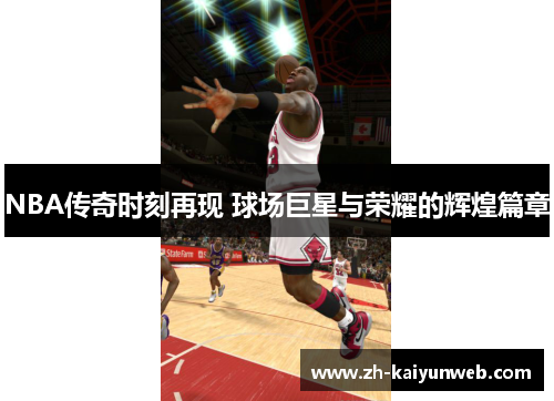 NBA传奇时刻再现 球场巨星与荣耀的辉煌篇章