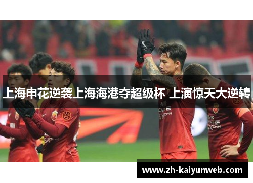 上海申花逆袭上海海港夺超级杯 上演惊天大逆转