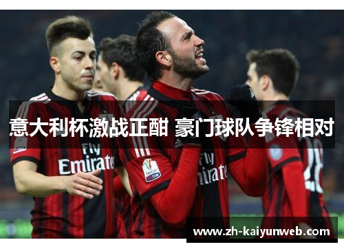 意大利杯激战正酣 豪门球队争锋相对