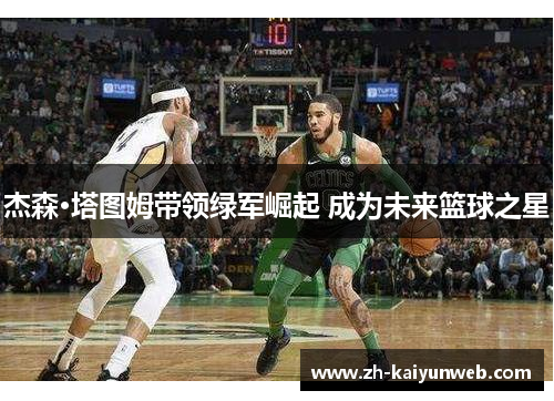 杰森·塔图姆带领绿军崛起 成为未来篮球之星
