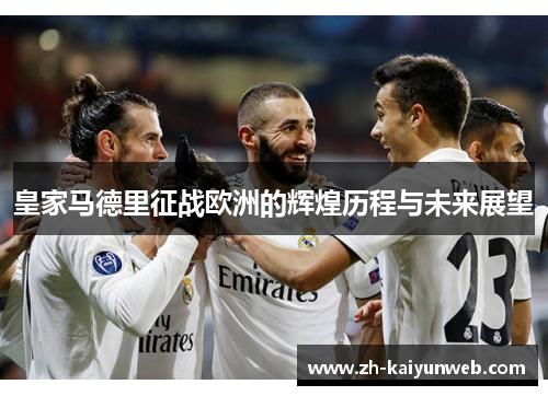 皇家马德里征战欧洲的辉煌历程与未来展望
