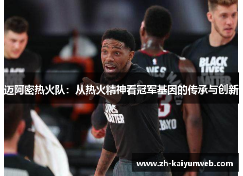 迈阿密热火队：从热火精神看冠军基因的传承与创新