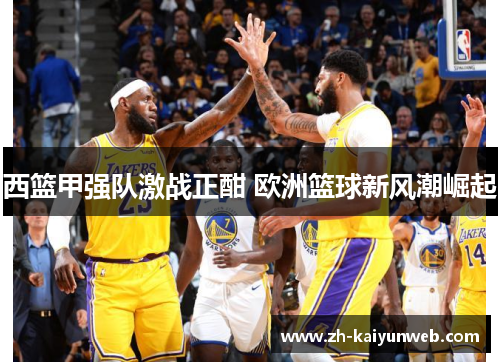 西篮甲强队激战正酣 欧洲篮球新风潮崛起