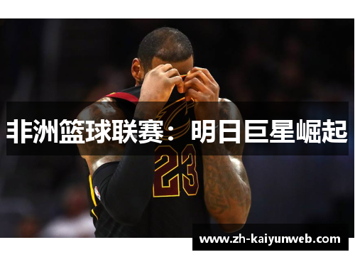 非洲篮球联赛：明日巨星崛起