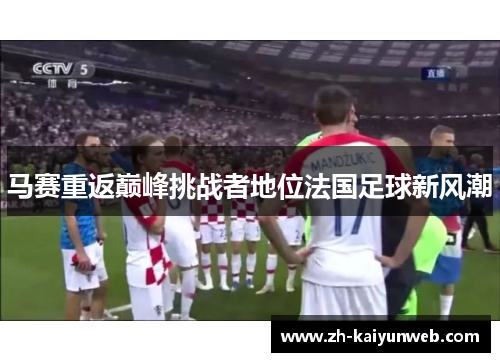 马赛重返巅峰挑战者地位法国足球新风潮