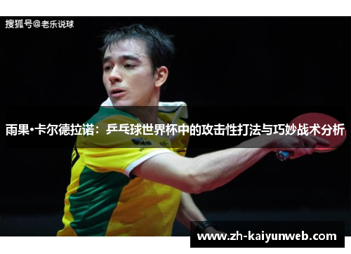雨果·卡尔德拉诺：乒乓球世界杯中的攻击性打法与巧妙战术分析