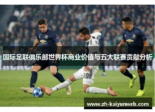 国际足联俱乐部世界杯商业价值与五大联赛贡献分析