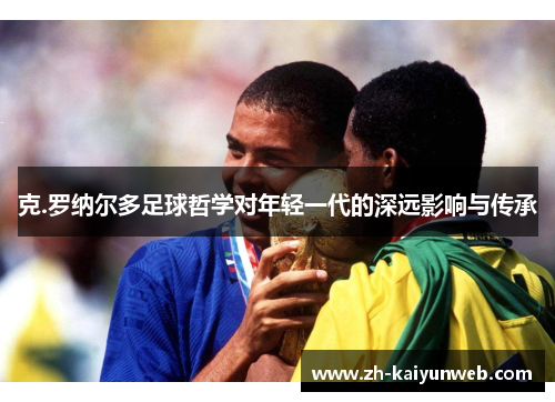 克.罗纳尔多足球哲学对年轻一代的深远影响与传承