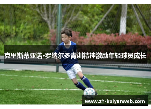 克里斯蒂亚诺·罗纳尔多青训精神激励年轻球员成长