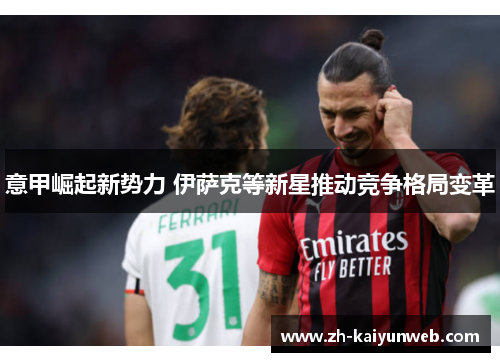 意甲崛起新势力 伊萨克等新星推动竞争格局变革