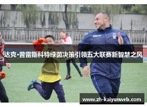 达克·普雷斯科特绿茵决策引领五大联赛新智慧之风