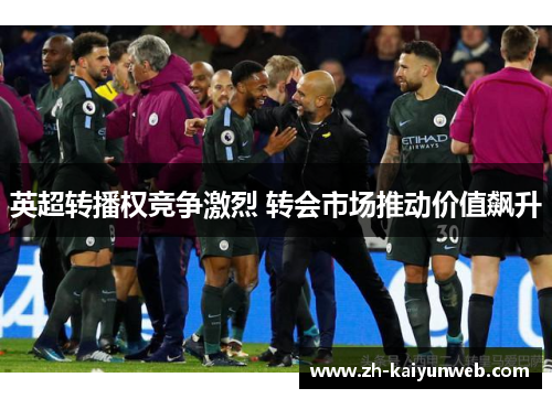 英超转播权竞争激烈 转会市场推动价值飙升