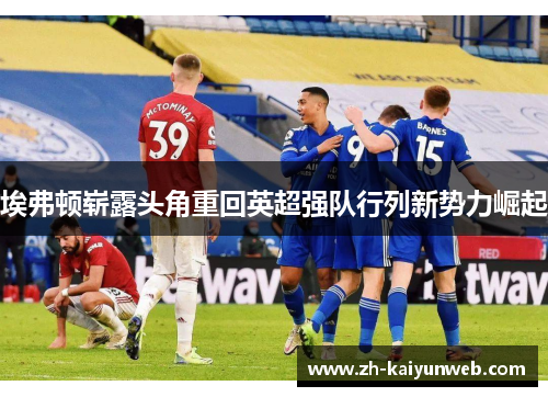 埃弗顿崭露头角重回英超强队行列新势力崛起