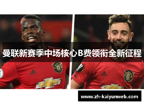 曼联新赛季中场核心B费领衔全新征程