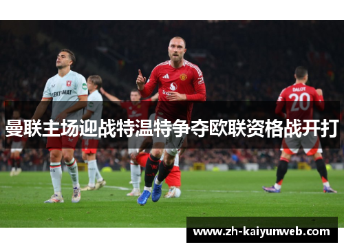 曼联主场迎战特温特争夺欧联资格战开打