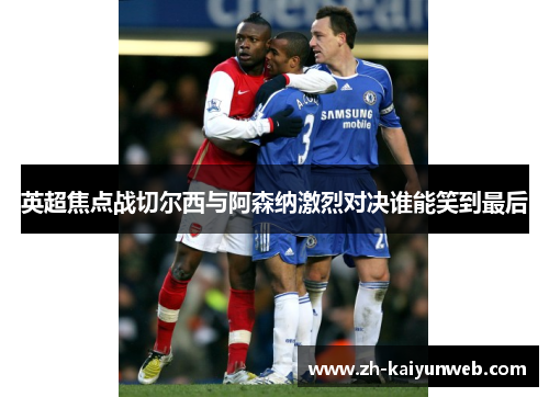 英超焦点战切尔西与阿森纳激烈对决谁能笑到最后