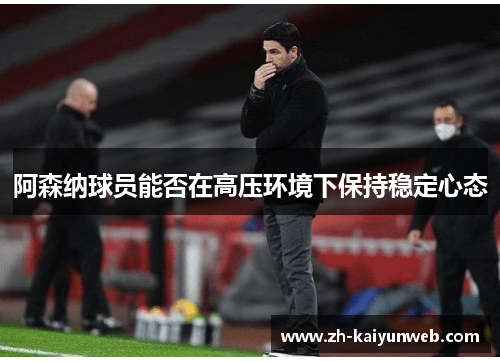 阿森纳球员能否在高压环境下保持稳定心态