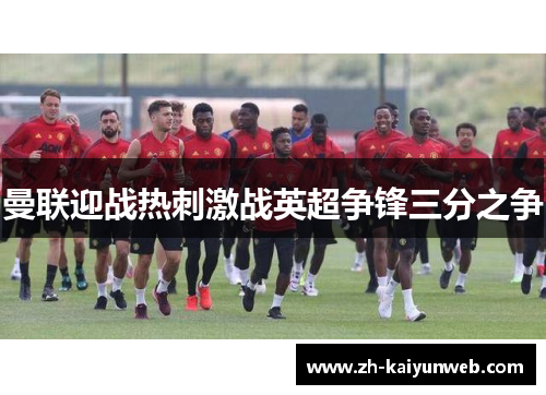 曼联迎战热刺激战英超争锋三分之争