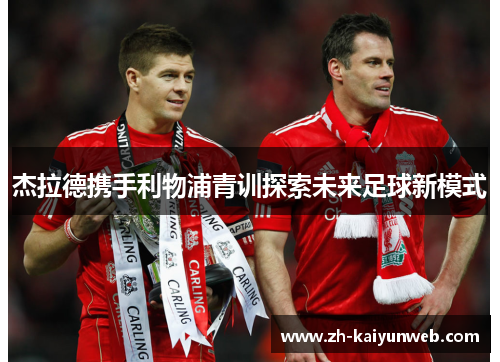 杰拉德携手利物浦青训探索未来足球新模式