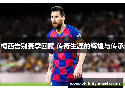 梅西告别赛季回顾 传奇生涯的辉煌与传承