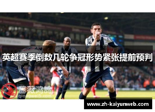 英超赛季倒数几轮争冠形势紧张提前预判