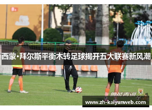 西蒙·拜尔斯平衡木转足球揭开五大联赛新风潮