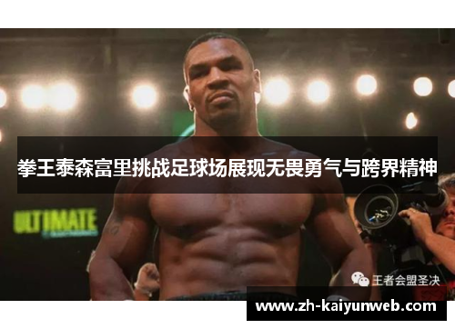 拳王泰森富里挑战足球场展现无畏勇气与跨界精神
