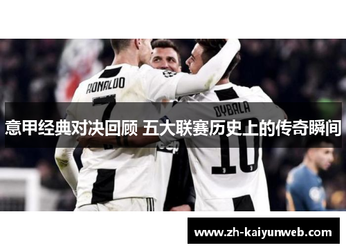意甲经典对决回顾 五大联赛历史上的传奇瞬间