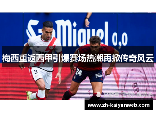 梅西重返西甲引爆赛场热潮再掀传奇风云