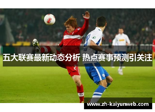 五大联赛最新动态分析 热点赛事预测引关注